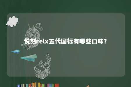悦刻relx五代国标有哪些口味
？ 